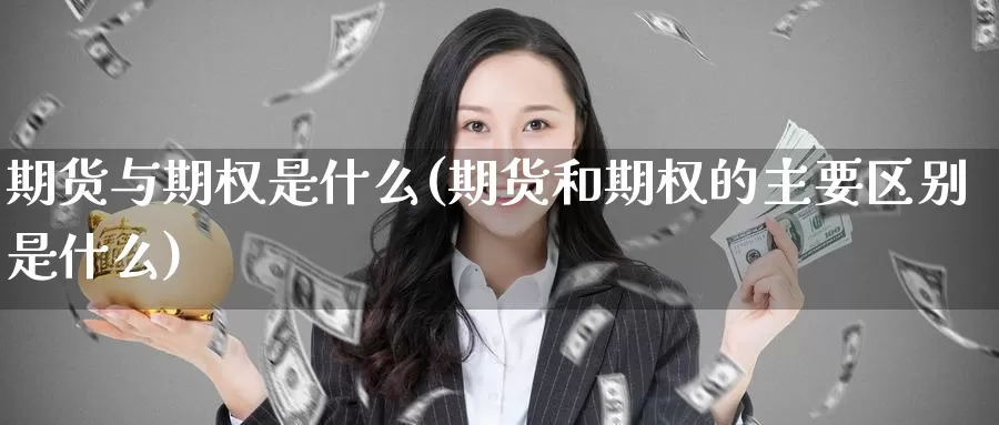 期货与期权是什么(期货和期权的主要区别是什么)