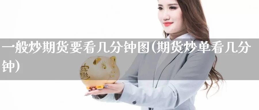 一般炒期货要看几分钟图(期货炒单看几分钟)