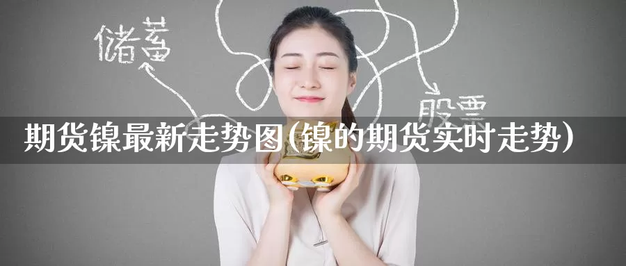 期货镍最新走势图(镍的期货实时走势)