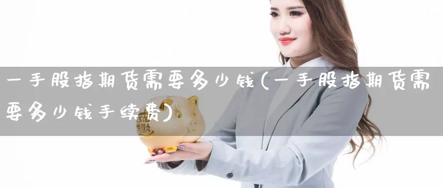一手股指期货需要多少钱(一手股指期货需要多少钱手续费)