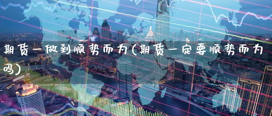 期货一做到顺势而为(期货一定要顺势而为吗)
