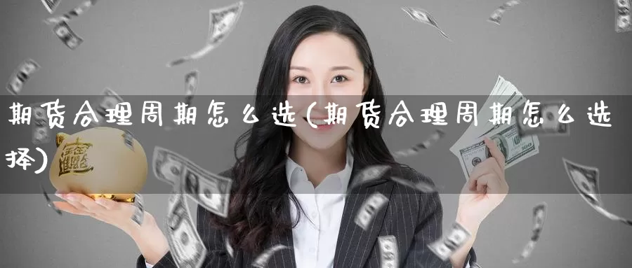期货合理周期怎么选(期货合理周期怎么选择)