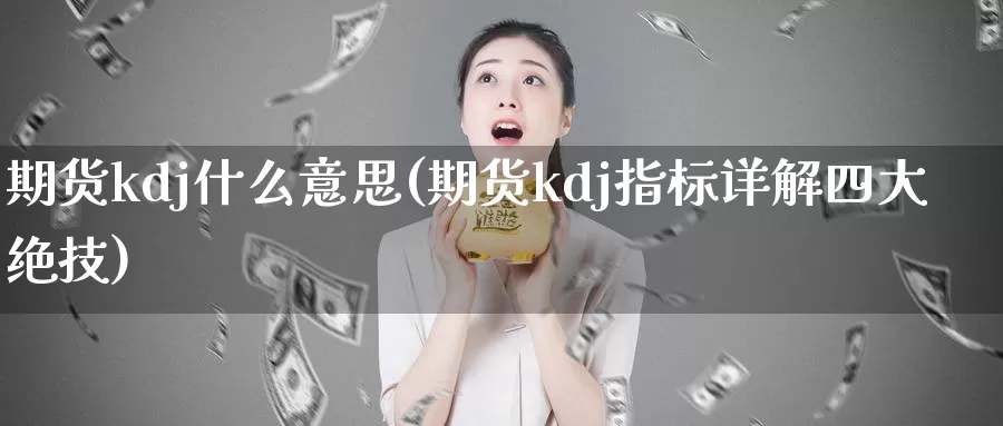 期货kdj什么意思(期货kdj指标详解四大绝技)