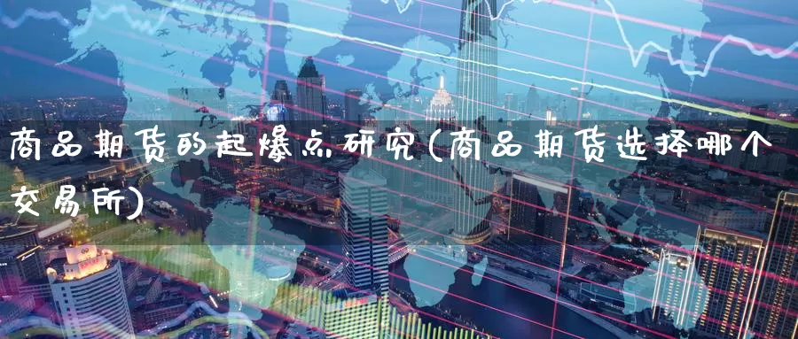 商品期货的起爆点研究(商品期货选择哪个交易所)