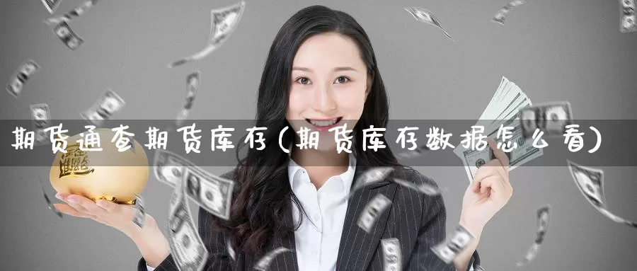 期货通查期货库存(期货库存数据怎么看)