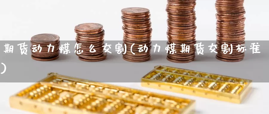 期货动力煤怎么交割(动力煤期货交割标准)