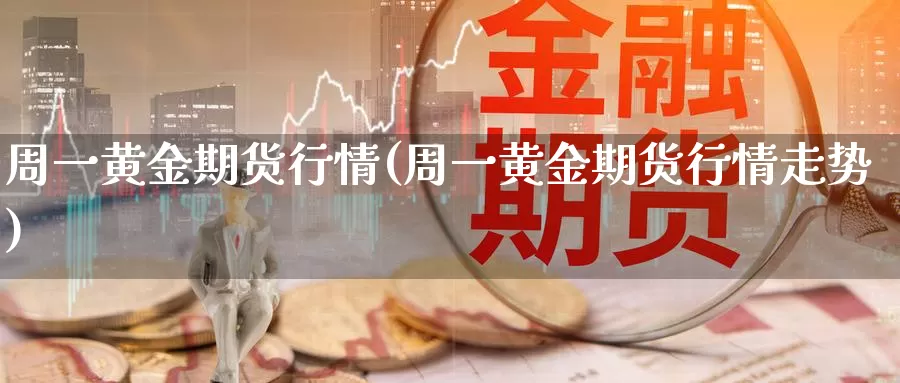 周一黄金期货行情(周一黄金期货行情走势)