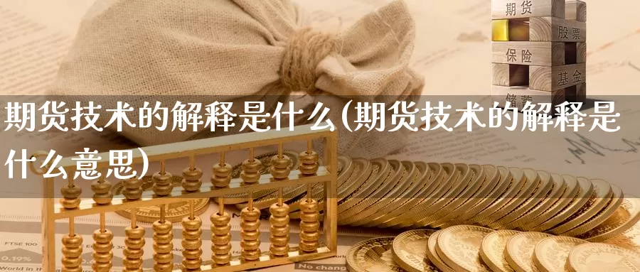 期货技术的解释是什么(期货技术的解释是什么意思)