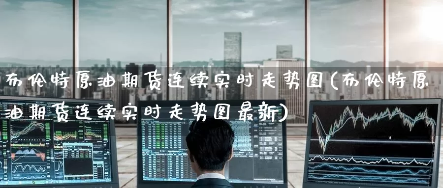 布伦特原油期货连续实时走势图(布伦特原油期货连续实时走势图最新)
