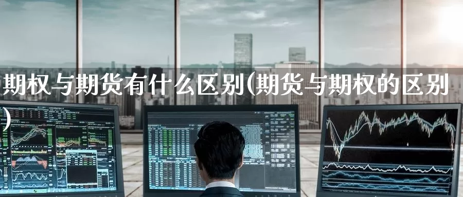 期权与期货有什么区别(期货与期权的区别)