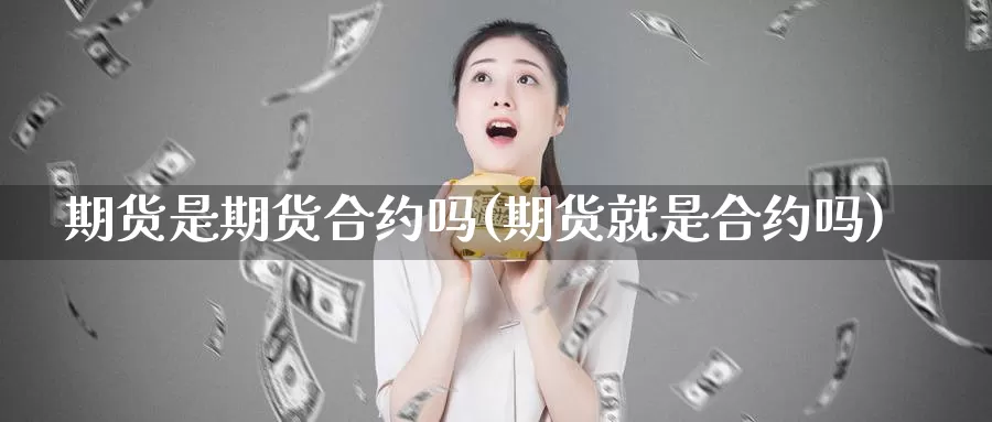期货是期货合约吗(期货就是合约吗)