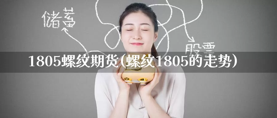 1805螺纹期货(螺纹1805的走势)