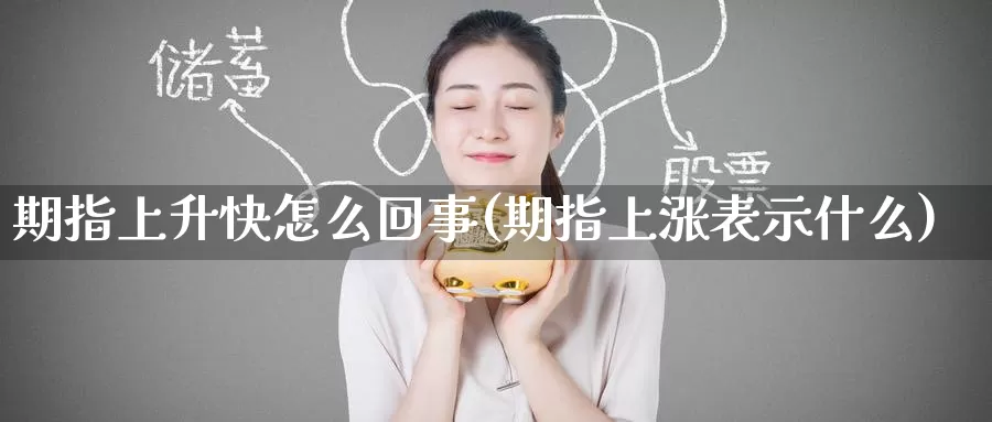 期指上升快怎么回事(期指上涨表示什么)