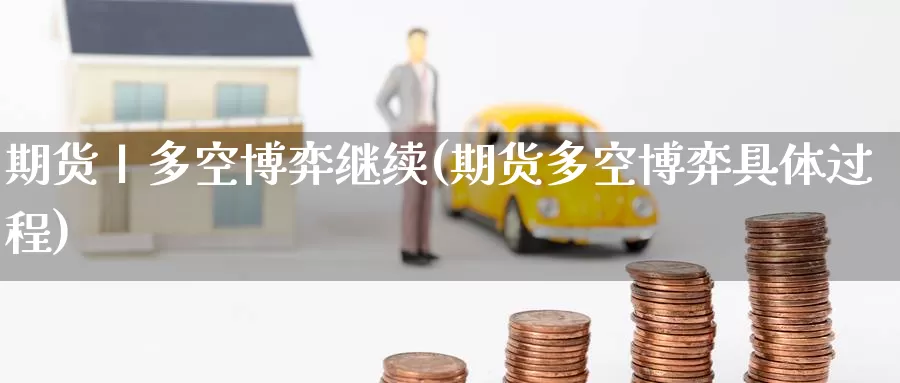 期货丨多空博弈继续(期货多空博弈具体过程)