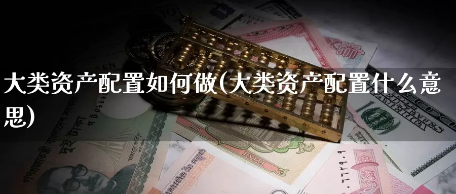 大类资产配置如何做(大类资产配置什么意思)