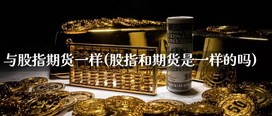 与股指期货一样(股指和期货是一样的吗)