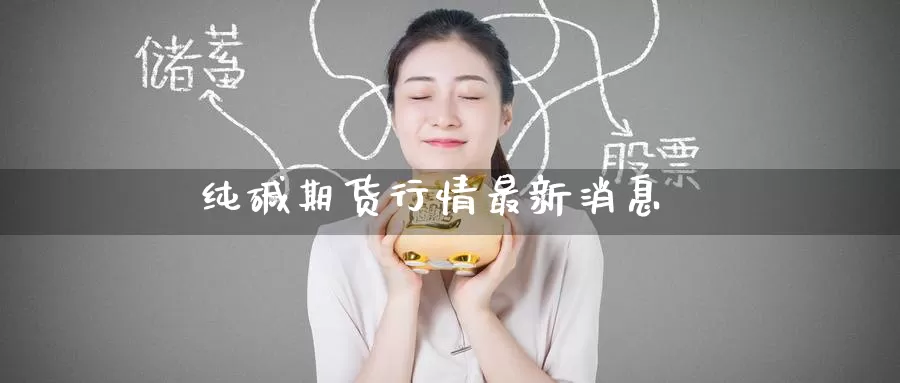 纯碱期货行情最新消息
