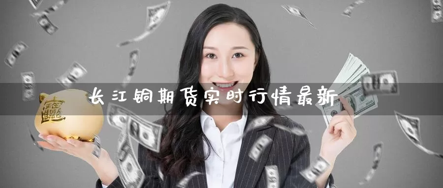 长江铜期货实时行情最新