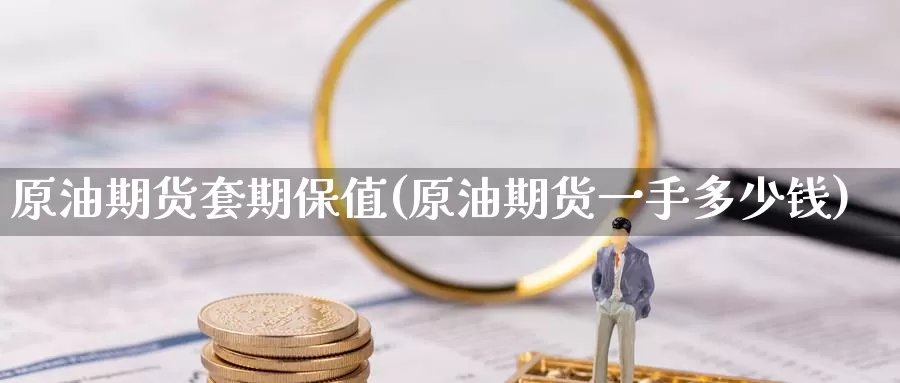 原油期货套期保值(原油期货一手多少钱)