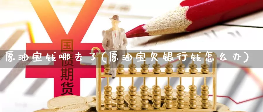 原油宝钱哪去了(原油宝欠银行钱怎么办)