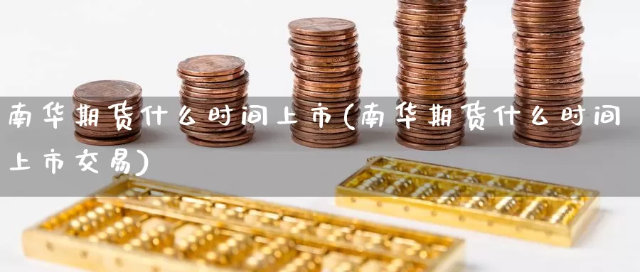 南华期货什么时间上市(南华期货什么时间上市交易)