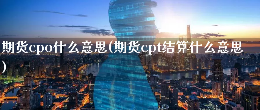 期货cpo什么意思(期货cpt结算什么意思)