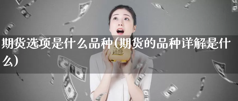 期货选项是什么品种(期货的品种详解是什么)