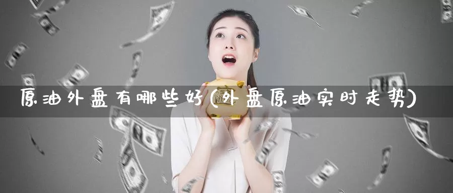 原油外盘有哪些好(外盘原油实时走势)