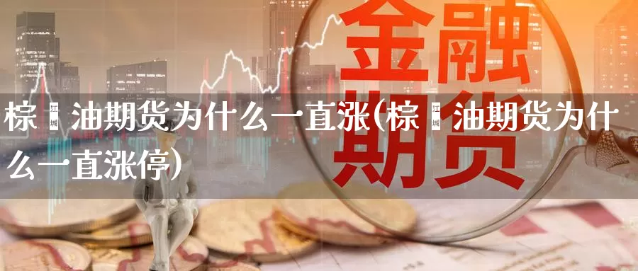 棕榈油期货为什么一直涨(棕榈油期货为什么一直涨停)