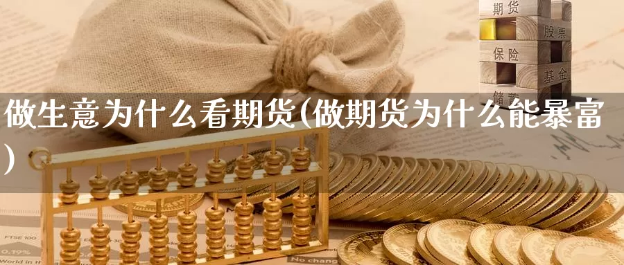 做生意为什么看期货(做期货为什么能暴富)