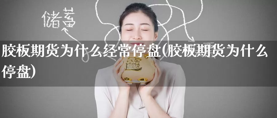 胶板期货为什么经常停盘(胶板期货为什么停盘)