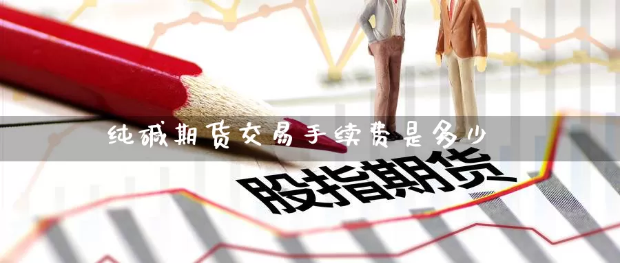 纯碱期货交易手续费是多少