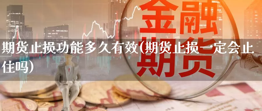 期货止损功能多久有效(期货止损一定会止住吗)