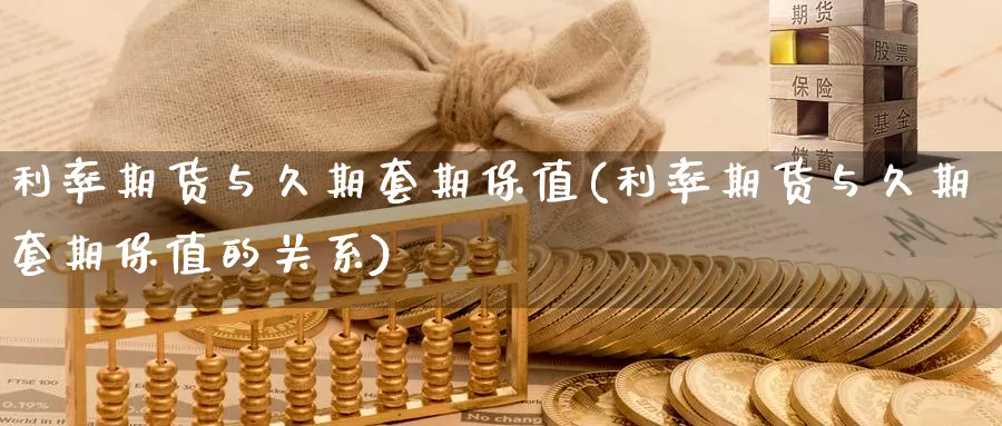 利率期货与久期套期保值(利率期货与久期套期保值的关系)