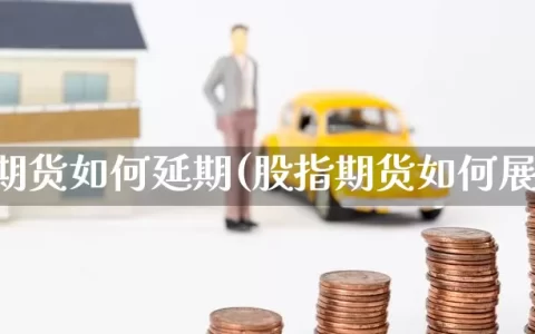股指期货如何延期(股指期货如何展期)