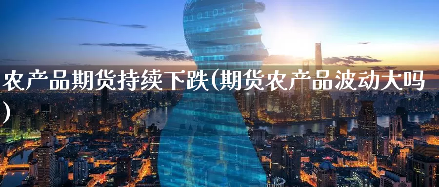 农产品期货持续下跌(期货农产品波动大吗)