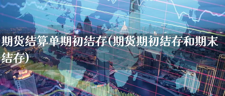 期货结算单期初结存(期货期初结存和期末结存)