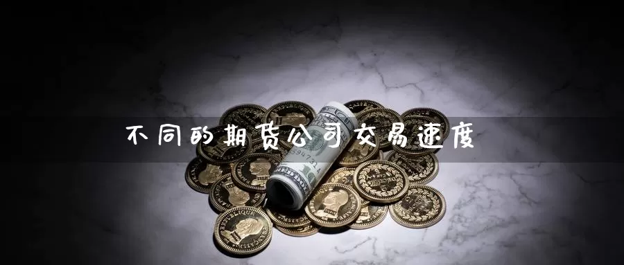 不同的期货公司交易速度