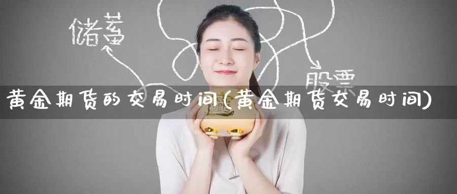 黄金期货的交易时间(黄金期货交易时间)