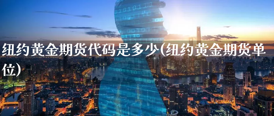 纽约黄金期货代码是多少(纽约黄金期货单位)