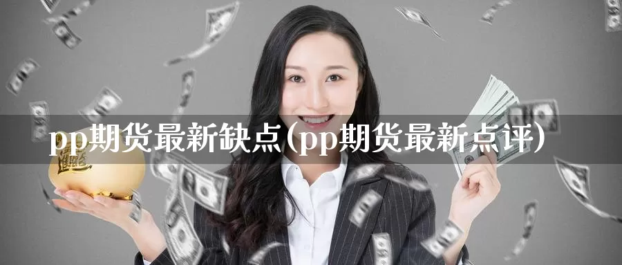pp期货最新缺点(pp期货最新点评)