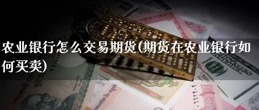 农业银行怎么交易期货(期货在农业银行如何买卖)