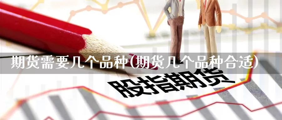 期货需要几个品种(期货几个品种合适)