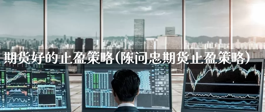 期货好的止盈策略(陈问忠期货止盈策略)