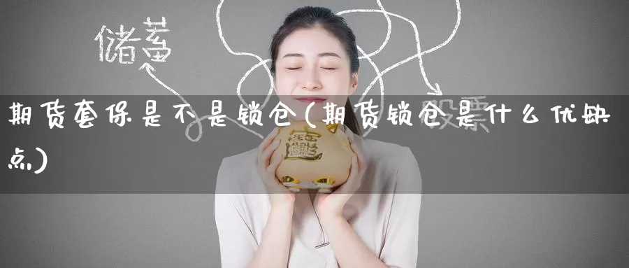 期货套保是不是锁仓(期货锁仓是什么优缺点)
