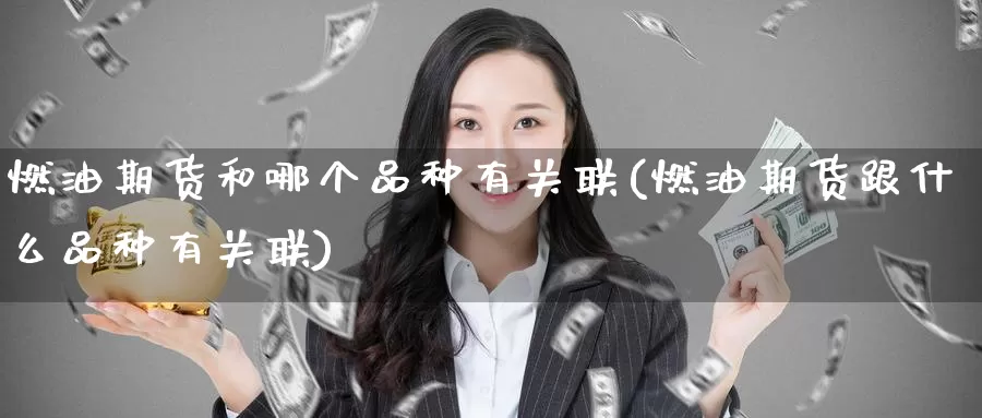 燃油期货和哪个品种有关联(燃油期货跟什么品种有关联)