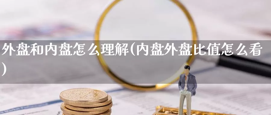 外盘和内盘怎么理解(内盘外盘比值怎么看)