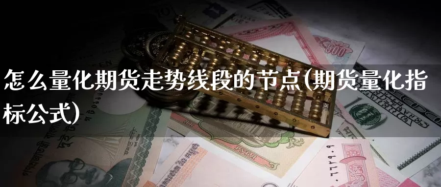 怎么量化期货走势线段的节点(期货量化指标公式)