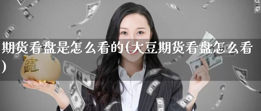 期货看盘是怎么看的(大豆期货看盘怎么看)
