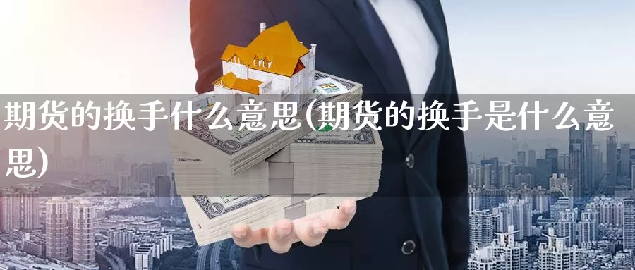 期货的换手什么意思(期货的换手是什么意思)